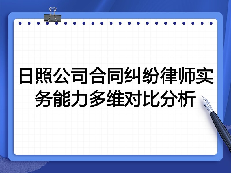 日照公司合同纠纷律师实务能力多维对比分析