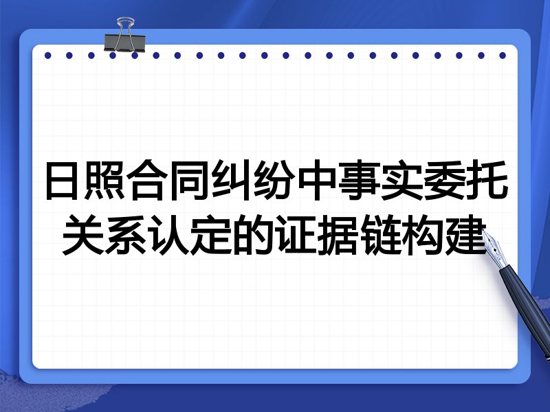 日照合同纠纷中事实委托关系认定的证据链构建