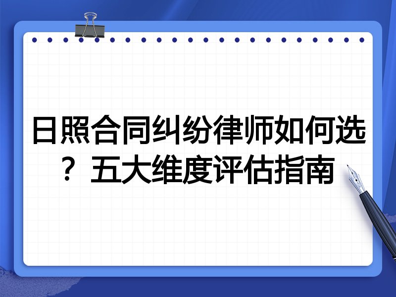 日照合同纠纷律师如何选？五大维度评估指南
