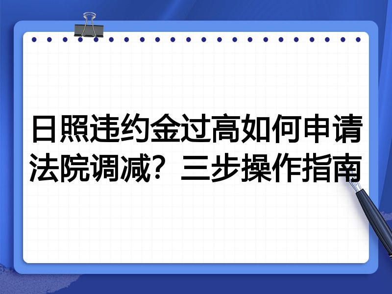 日照违约金过高如何申请法院调减?三步操作指南
