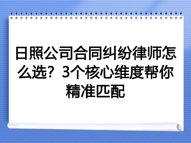 日照公司合同纠纷律师怎么选？3个核心维度帮你精准匹配