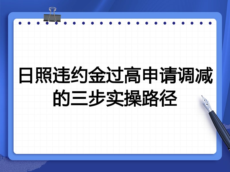 日照违约金过高申请调减的三步实操路径