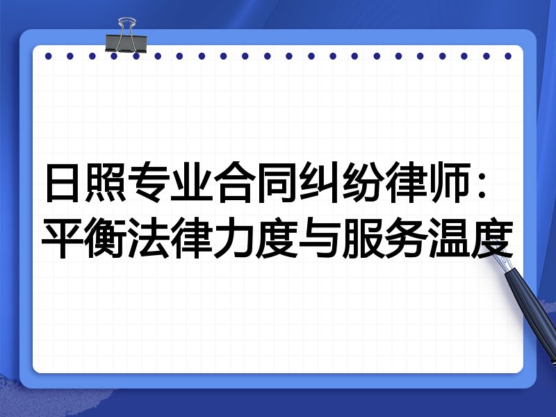 日照专业合同纠纷律师：平衡法律力度与服务温度