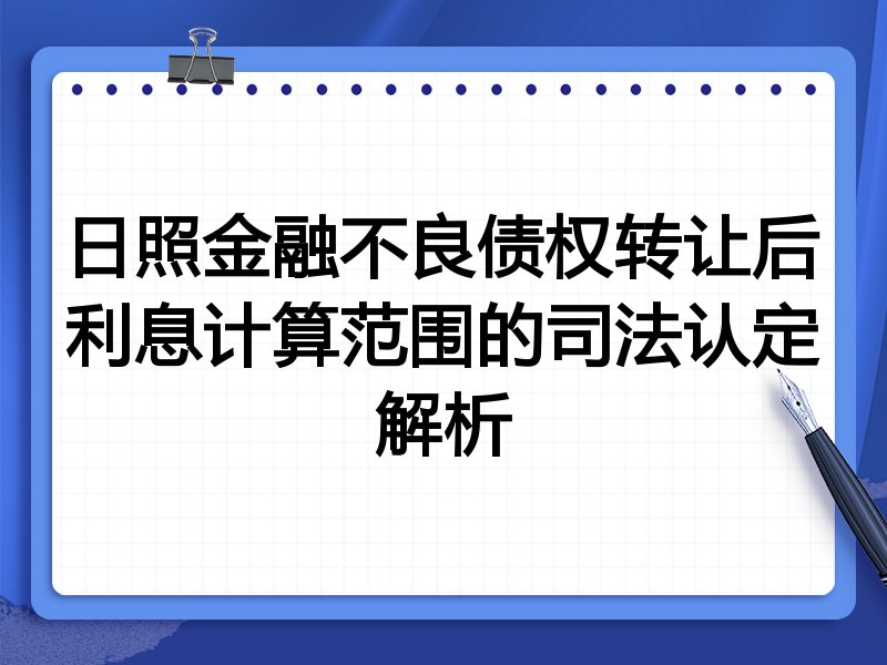 日照金融不良债权转让后利息计算范围的司法认定解析