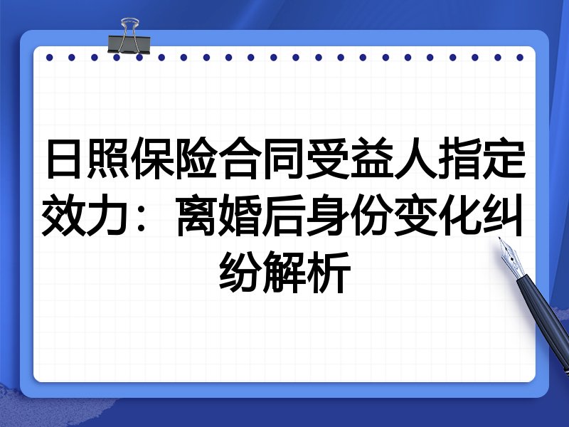 日照保险合同受益人指定效力:离婚后身份变化纠纷解析