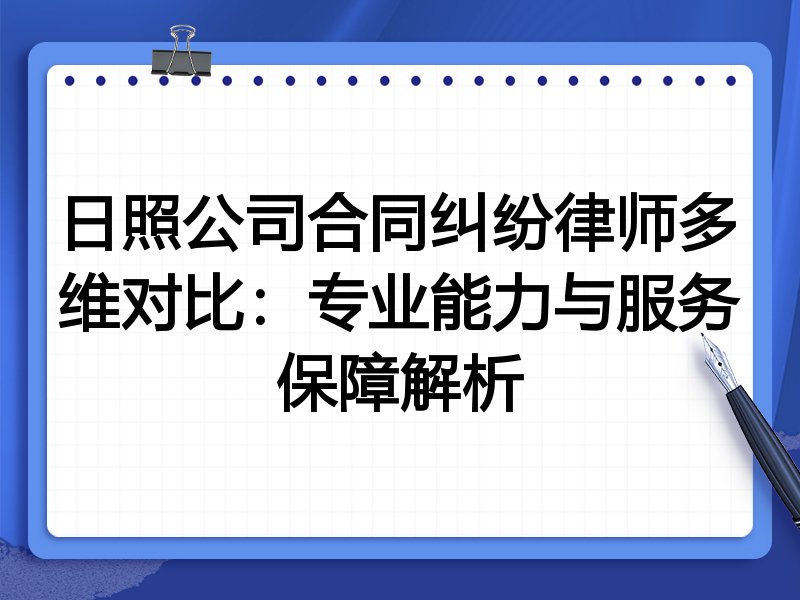 日照公司合同纠纷律师多维对比:专业能力与服务保障解析