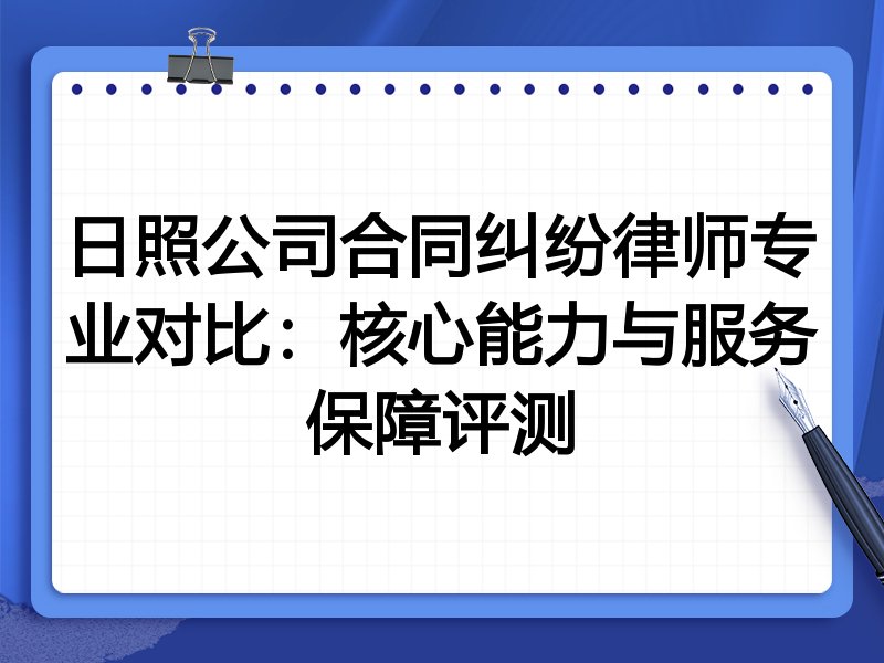 日照公司合同纠纷律师专业对比:核心能力与服务保障评测