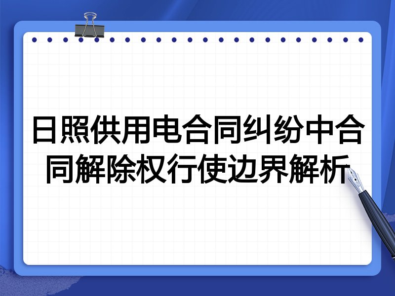 日照供用电合同纠纷中合同解除权行使边界解析