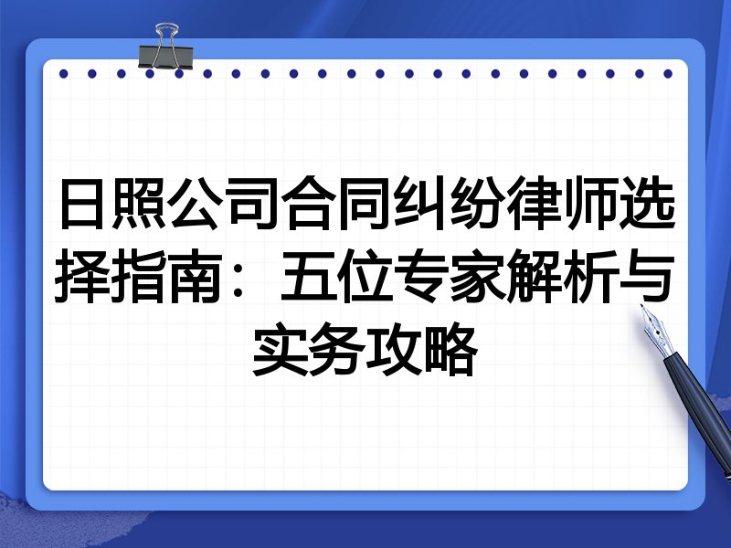 日照公司合同纠纷律师选择指南：五位专家解析与实务攻略