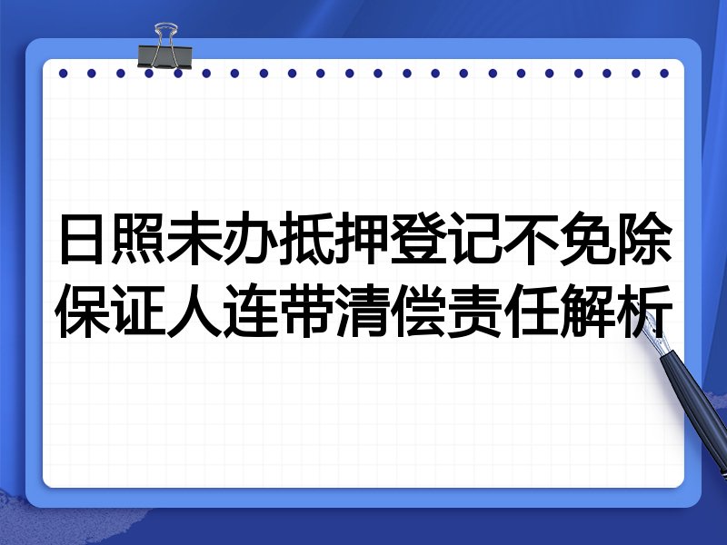 日照未办抵押登记不免除保证人连带清偿责任解析