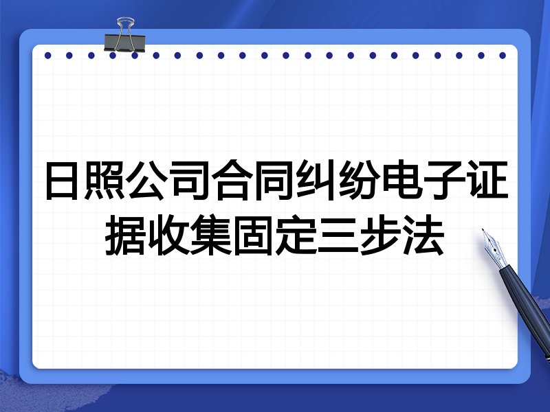 日照公司合同纠纷电子证据收集固定三步法