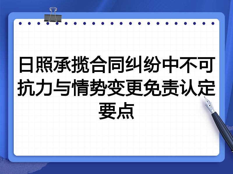 日照承揽合同纠纷中不可抗力与情势变更免责认定要点