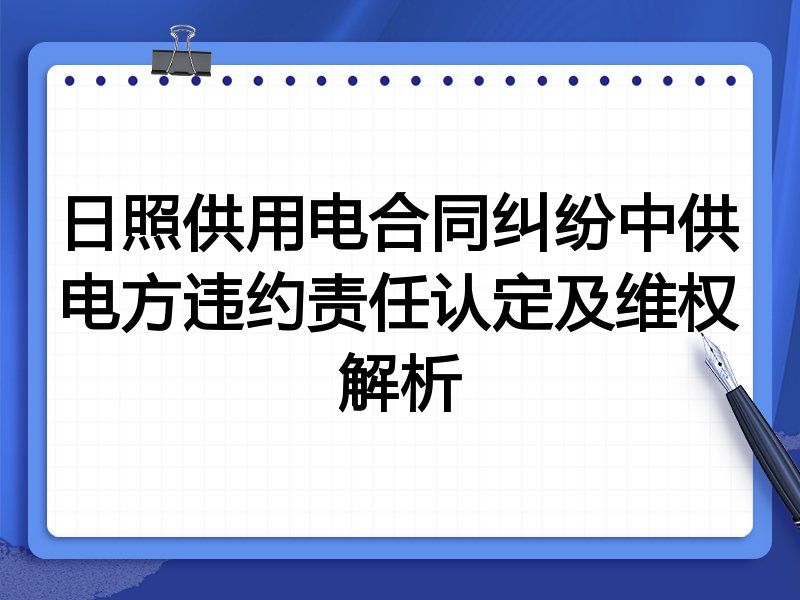 日照供用电合同纠纷中供电方违约责任认定及维权解析