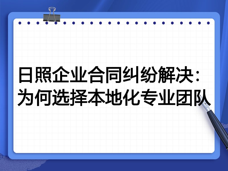 日照企业合同纠纷解决：为何选择本地化专业团队