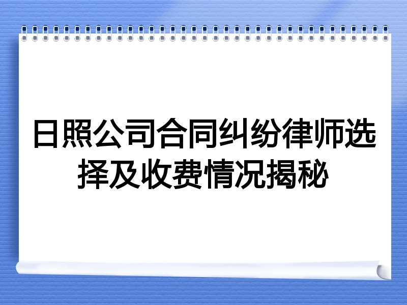 日照公司合同纠纷律师选择及收费情况揭秘