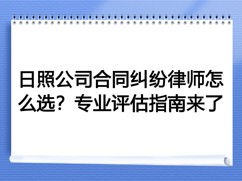 日照公司合同纠纷律师怎么选？专业评估指南来了
