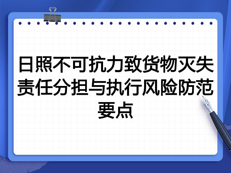 日照不可抗力致货物灭失责任分担与执行风险防范要点