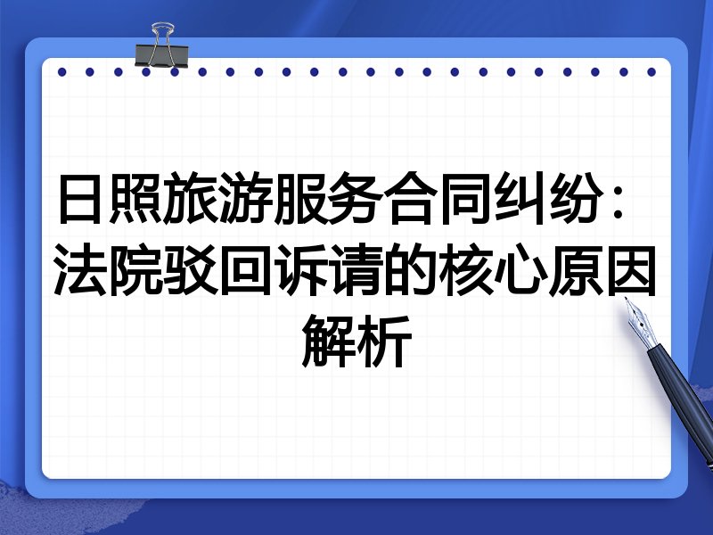 日照旅游服务合同纠纷:法院驳回诉请的核心原因解析