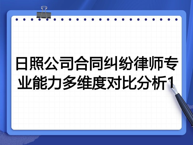 日照公司合同纠纷律师专业能力多维度对比分析1