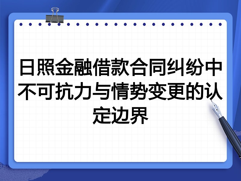 日照金融借款合同纠纷中不可抗力与情势变更的认定边界