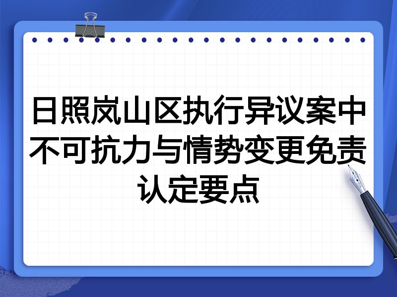日照岚山区执行异议案中不可抗力与情势变更免责认定要点
