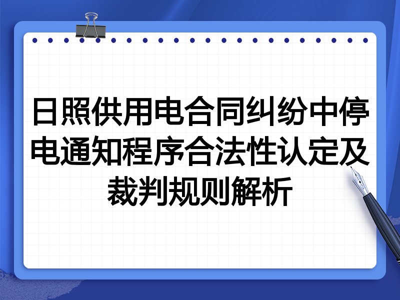 日照供用电合同纠纷中停电通知程序合法性认定及裁判规则解析