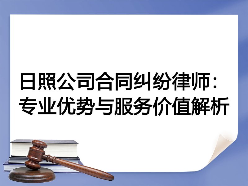 日照公司合同纠纷律师：专业优势与服务价值解析