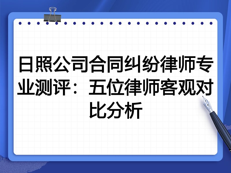 日照公司合同纠纷律师专业测评:五位律师客观对比分析