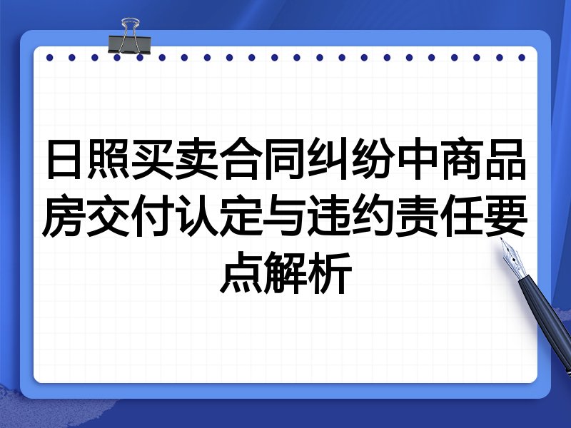 日照买卖合同纠纷中商品房交付认定与违约责任要点解析