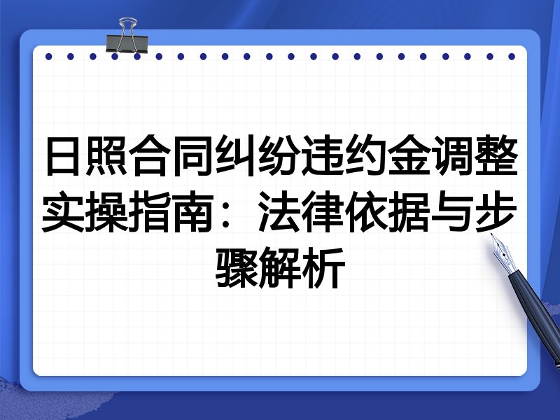日照合同纠纷违约金调整实操指南:法律依据与步骤解析