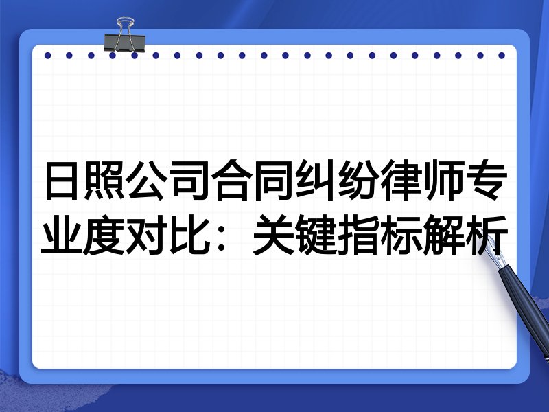 日照公司合同纠纷律师专业度对比：关键指标解析