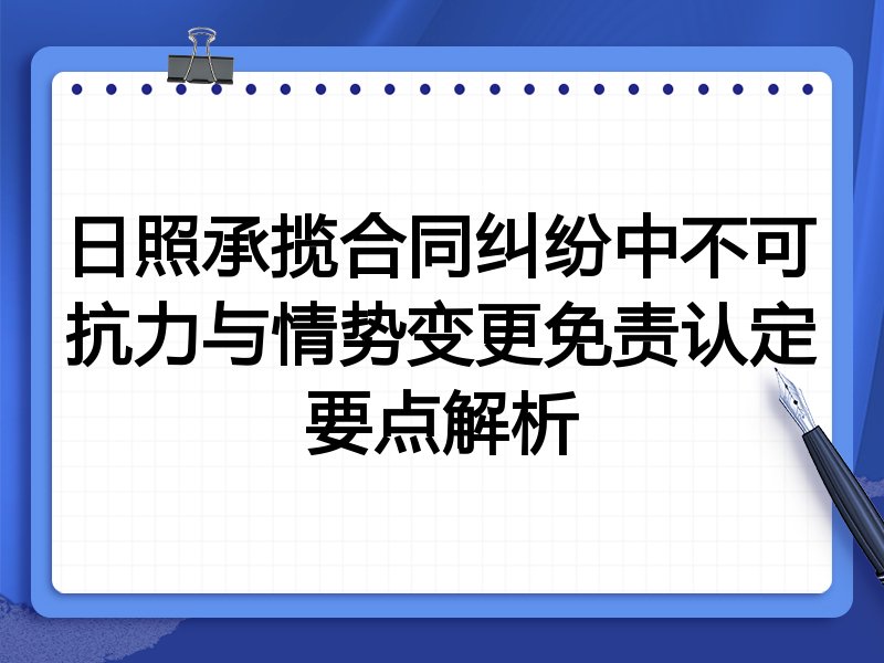 日照承揽合同纠纷中不可抗力与情势变更免责认定要点解析