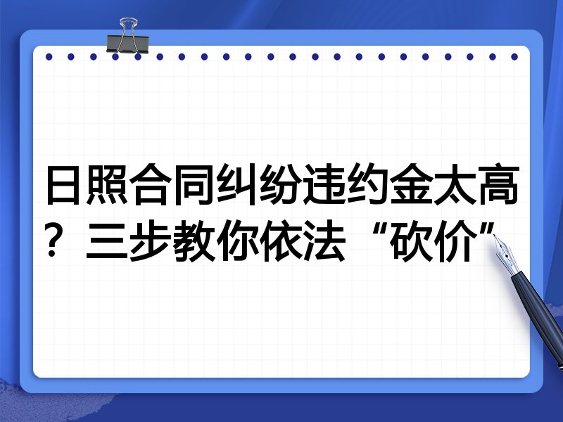 日照合同纠纷违约金太高?三步教你依法“砍价”