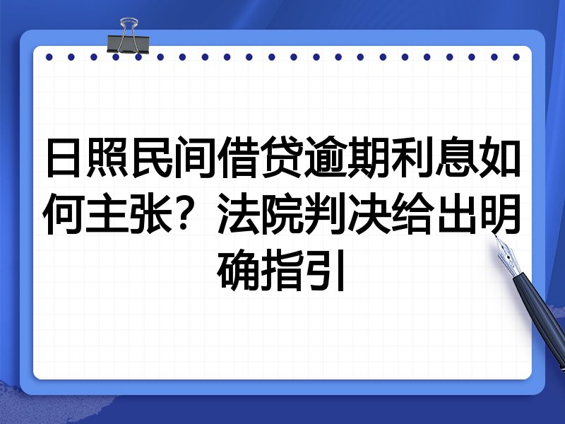 日照民间借贷逾期利息如何主张?法院判决给出明确指引