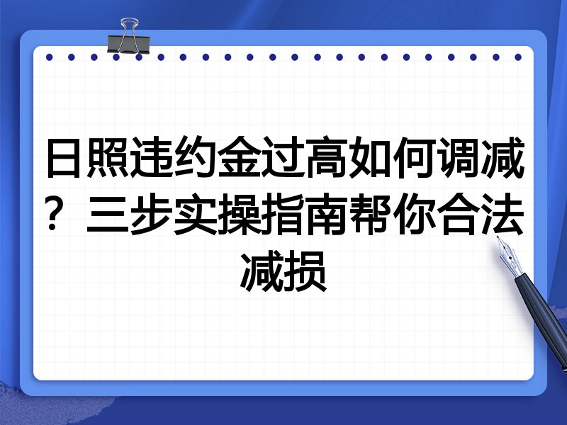 日照违约金过高如何调减?三步实操指南帮你合法减损