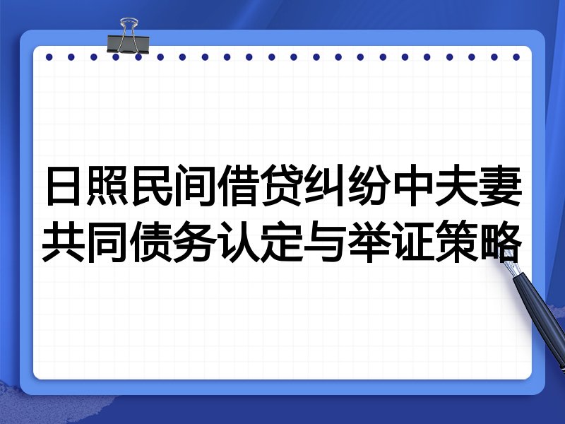 日照民间借贷纠纷中夫妻共同债务认定与举证策略