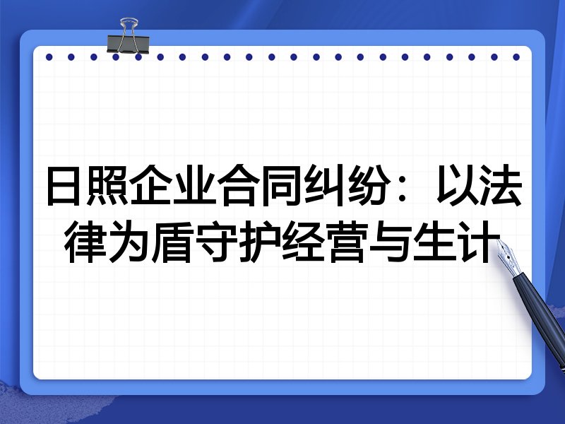 日照企业合同纠纷：以法律为盾守护经营与生计