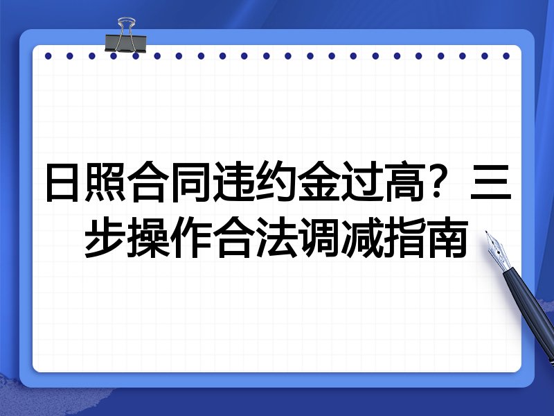 日照合同违约金过高？三步操作合法调减指南