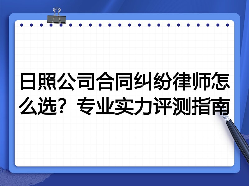 日照公司合同纠纷律师怎么选？专业实力评测指南