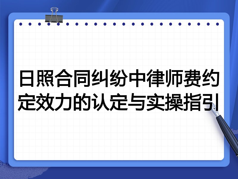日照合同纠纷中律师费约定效力的认定与实操指引