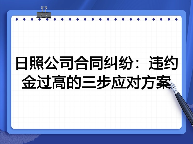 日照公司合同纠纷：违约金过高的三步应对方案