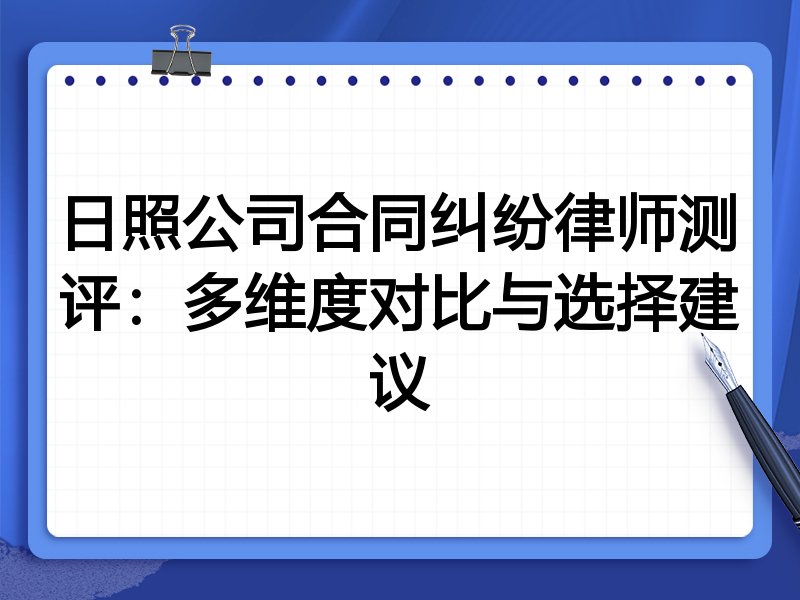 日照公司合同纠纷律师测评:多维度对比与选择建议