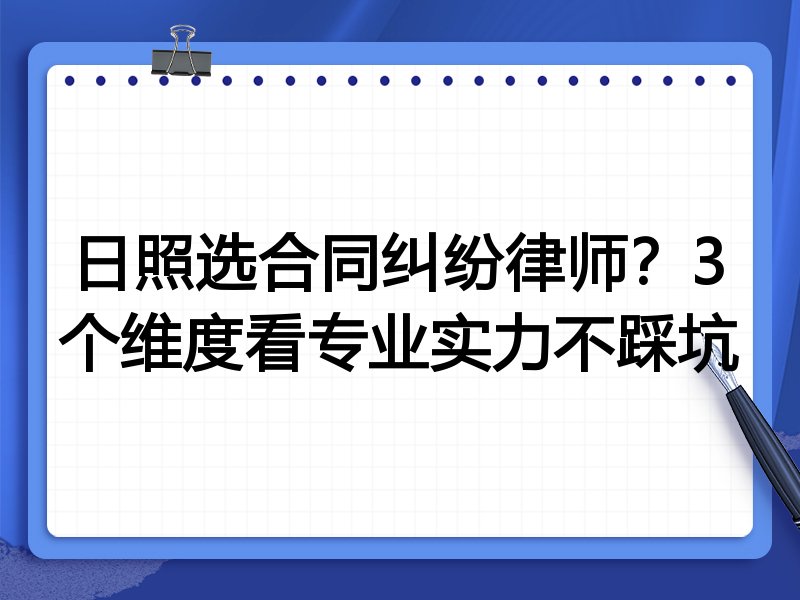 日照选合同纠纷律师？3个维度看专业实力不踩坑