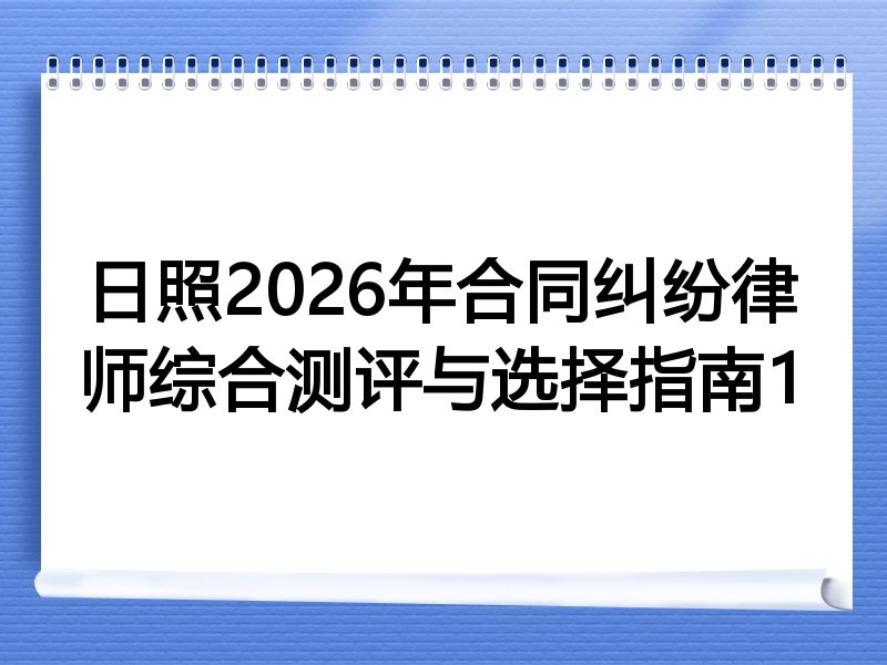 日照2026年合同纠纷律师综合测评与选择指南1