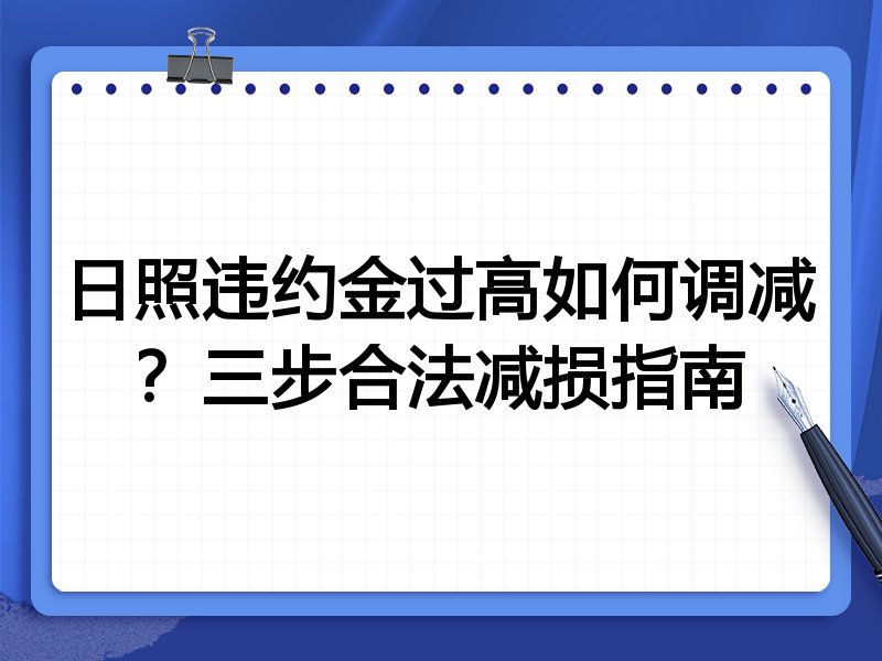 日照违约金过高如何调减?三步合法减损指南