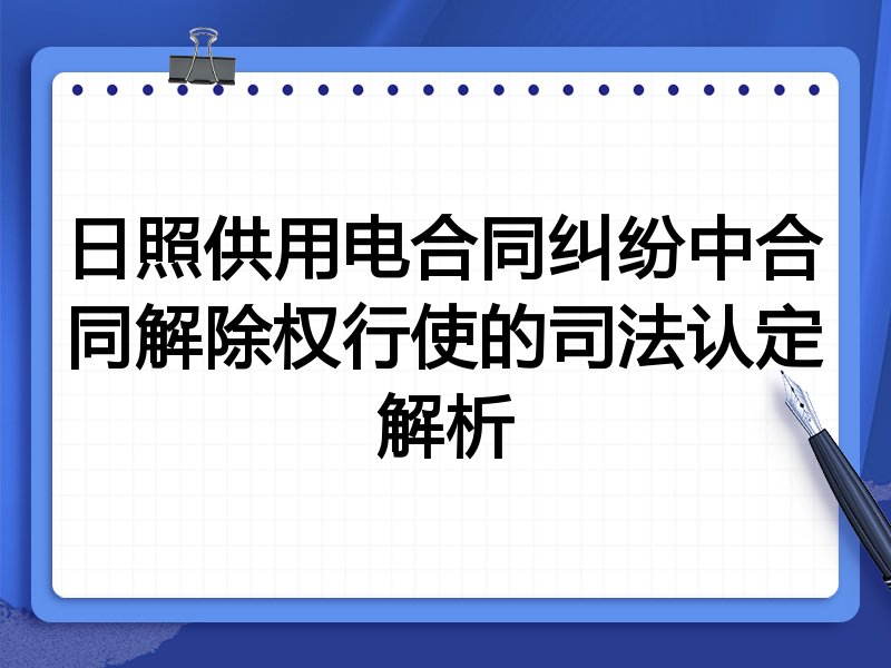 日照供用电合同纠纷中合同解除权行使的司法认定解析