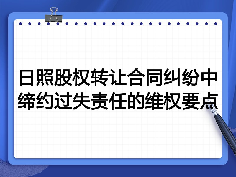 日照股权转让合同纠纷中缔约过失责任的维权要点