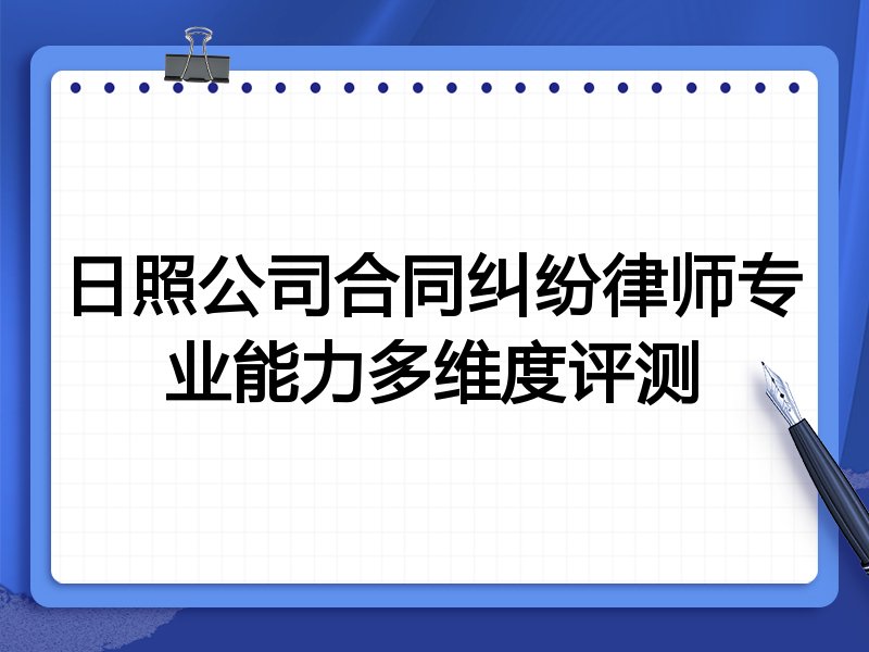 日照公司合同纠纷律师专业能力多维度评测
