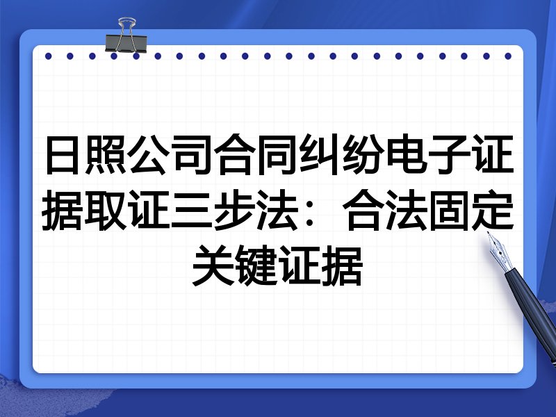 日照公司合同纠纷电子证据取证三步法:合法固定关键证据