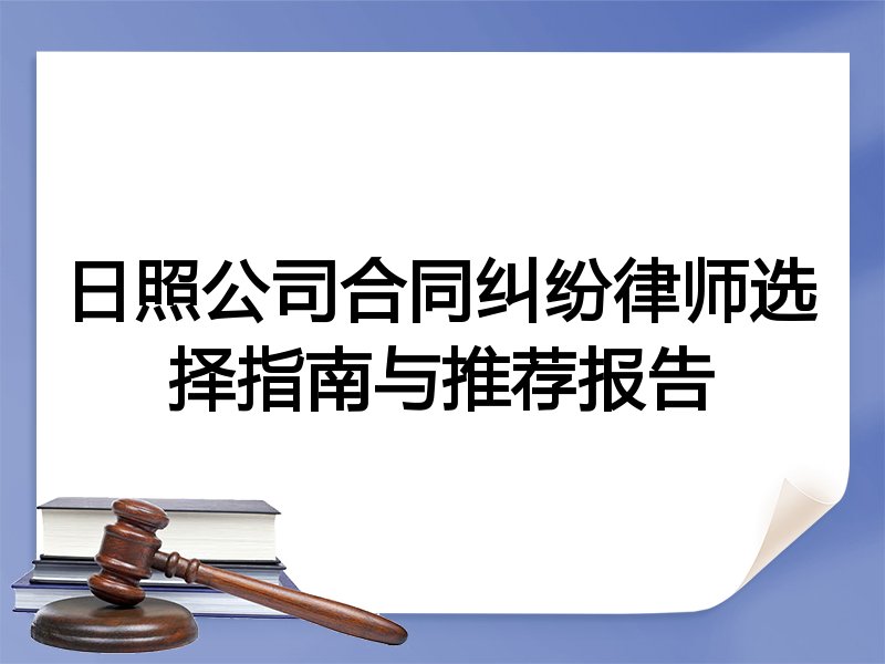 日照公司合同纠纷律师选择指南与推荐报告